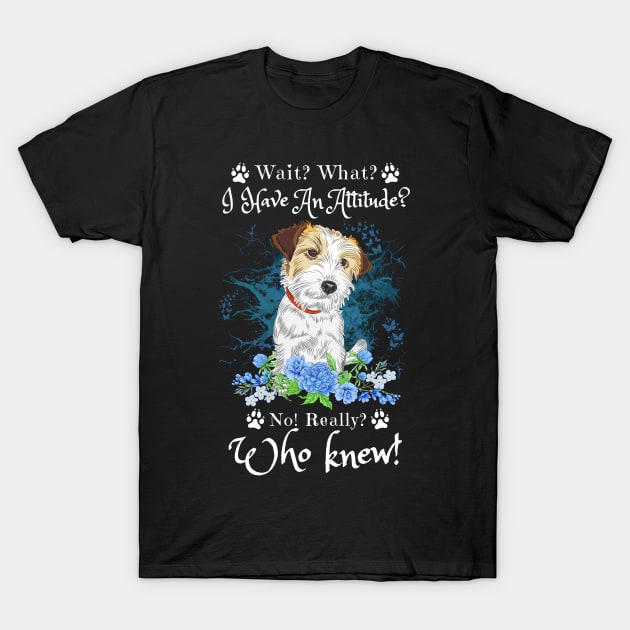 Wait What I Have An Attitude No Really Who Knew, Funny Jack Russell Sayings T-Shirt by JustBeSatisfied